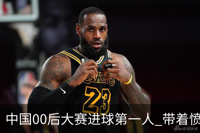 中国00后大赛进球第一人 带着愤怒坚忍他成长了！